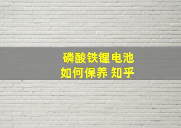 磷酸铁锂电池如何保养 知乎